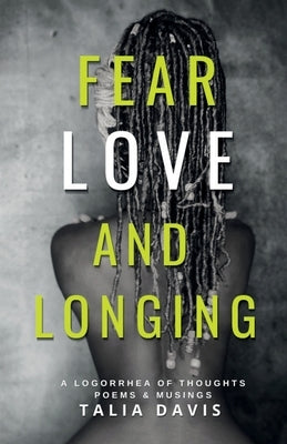 Fear, Love & Longing: A Logorrhea of Thoughts, Poems & Musings by Davis, Talia A.