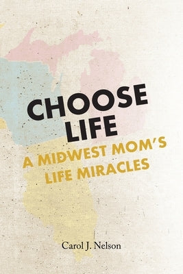 Choose Life: A Midwest Mom's Life Miracles by Nelson, Carol J.