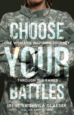 Choose Your Battles: One Woman's Inspiring Journey Through The Ranks by Glaeser, Irene V.