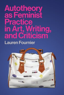 Autotheory as Feminist Practice in Art, Writing, and Criticism by Fournier, Lauren