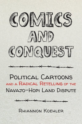 Comics and Conquest: Political Cartoons and a Radical Retelling of the Navajo-Hopi Land Dispute by Koehler, Rhiannon