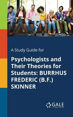 A Study Guide for Psychologists and Their Theories for Students: Burrhus Frederic (B.F.) Skinner by Gale, Cengage Learning