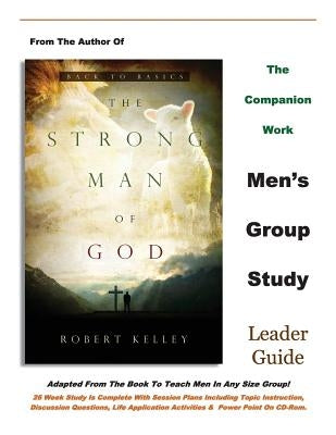 The Strong Man of God Men's Group Study: Leader Guide by Kelley, Robert