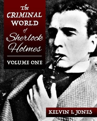 The Criminal World Of Sherlock Holmes - Volume One by Jones, Kelvin