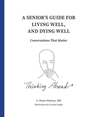 A Senior's Guide for Living Well, and Dying Well: Conversations That Matter by Hanson, A. Stuart