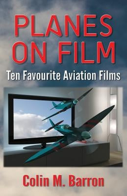 Planes on Film: Ten Favourite Aviation Films by Barron, Colin M.