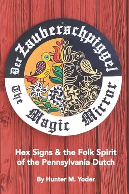 Der Zauberschpiggel, The Magic Mirror: Hex Signs and the Folk Spirit of the Pennsylvania Dutch by Fogel, Edwin Miller