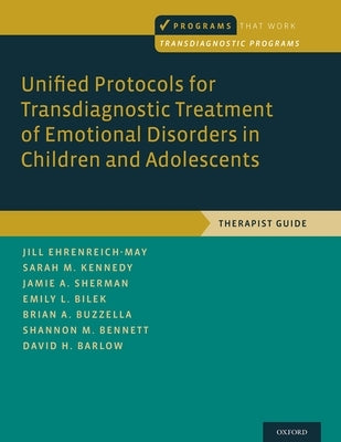 Unified Protocols for Transdiagnostic Treatment of Emotional Disorders in Children and Adolescents: Therapist Guide by Ehrenreich-May, Jill