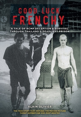 Good Luck Frenchy: A Tale of RCMP Deception & Survival Through Thailand's Deadliest Prison by Olivier, Alain