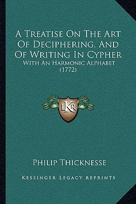 A Treatise On The Art Of Deciphering, And Of Writing In Cypher: With An Harmonic Alphabet (1772) by Thicknesse, Philip