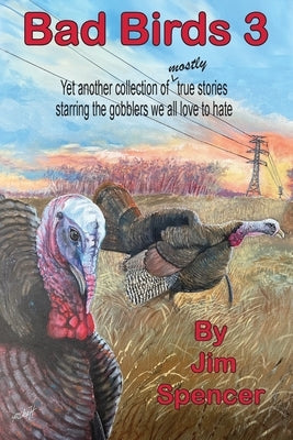 Bad Birds 3 -- Yet another collection of mostly true stories starring the gobblers we all love to hate: Yet another collection of mostly true stories by Spencer, Jim