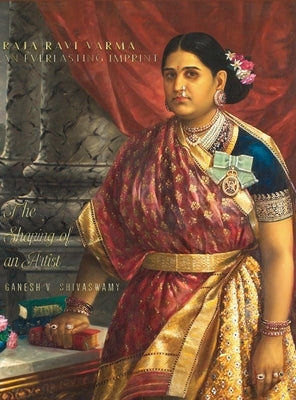 Raja Ravi Varma: An Everlasting Imprint - The Shaping of an Artist - Volume 1 by Shivaswamy, Ganesh V.