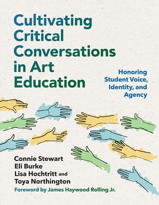 Cultivating Critical Conversations in Art Education: Honoring Student Voice, Identity, and Agency by Stewart, Connie