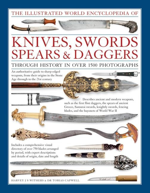 The Illustrated World Encyclopedia of Knives, Swords, Spears & Daggers: Through History in Over 1500 Photographs by Withers, Harvey