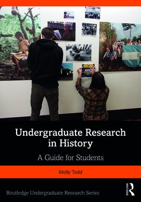 Undergraduate Research in History: A Guide for Students by Todd, Molly