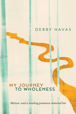 My Journey To Wholeness by Havas, Debby