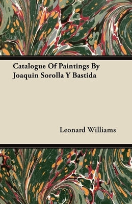 Catalogue Of Paintings By Joaquin Sorolla Y Bastida by Williams, Leonard