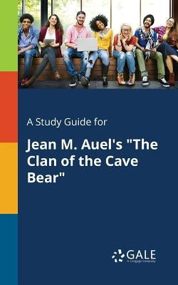 A Study Guide for Jean M. Auel's "The Clan of the Cave Bear" by Gale, Cengage Learning