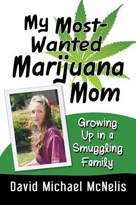 My Most-Wanted Marijuana Mom: Growing Up in a Smuggling Family by McNelis, David Michael