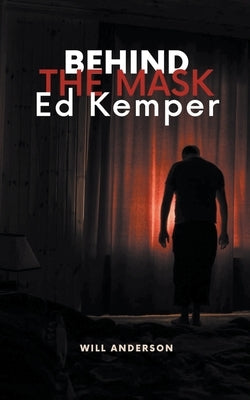 Behind the Mask: Ed Kemper by Anderson, Will