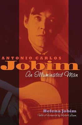 Antonio Carlos Jobim: An Illuminated Man by Jobim, Helena