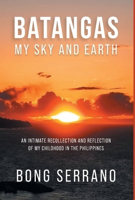 Batangas: My Sky and Earth: An Intimate Recollection and Reflection of My Childhood in the Philippines by Serrano, Bong