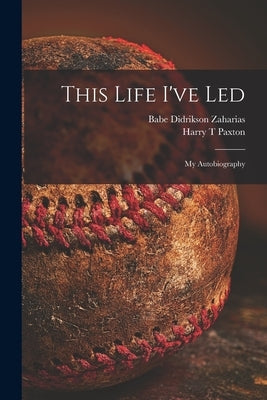 This Life I've Led; My Autobiography by Zaharias, Babe Didrikson 1911-1956