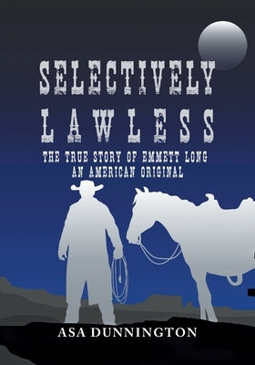 Selectively Lawless: The True Story Of Emmett Long, An American Original by Dunnington, Asa