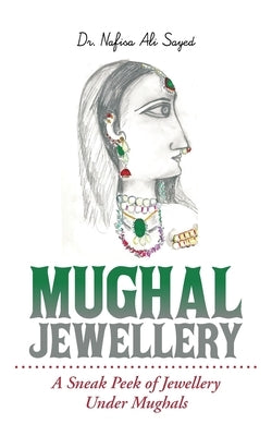 Mughal Jewellery: A Sneak Peek of Jewellery Under Mughals by Sayed, Nafisa Ali