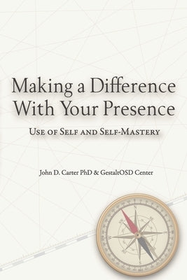 Making a Difference with Your Presence: Use of Self and Self-Mastery by Carter Phd, John D.