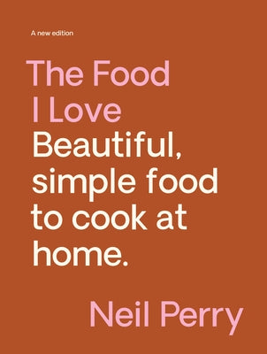 The Food I Love: Beautiful. Simple Food to Cook at Home. by Perry, Neil