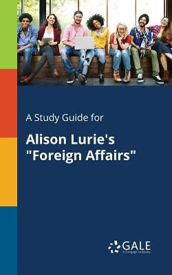 A Study Guide for Alison Lurie's "Foreign Affairs" by Gale, Cengage Learning