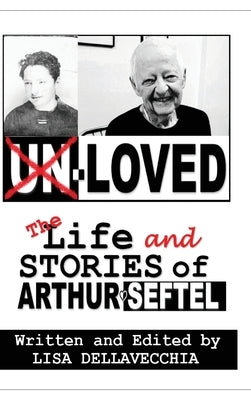 Un-Loved: The Life and Stories of Arthur Seftel: The Life and Stories of Arthur Seftel by Dellavecchia