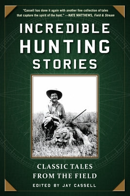 Incredible Hunting Stories: Classic Tales from the Field by Cassell, Jay