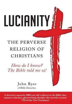 Lucianity: The Perverse Religion of Christians by Byer, John