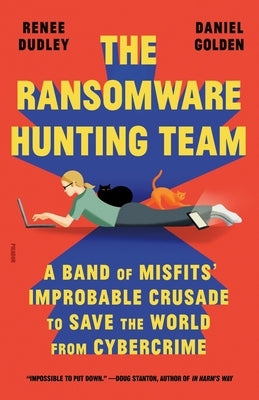 The Ransomware Hunting Team: A Band of Misfits' Improbable Crusade to Save the World from Cybercrime by Dudley, Renee