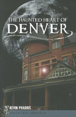 The Haunted Heart of Denver by Pharris, Kevin