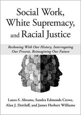 Social Work, White Supremacy, and Racial Justice: Reckoning with Our History, Interrogating Our Present, Reimagining Our Future by Abrams, Laura S.