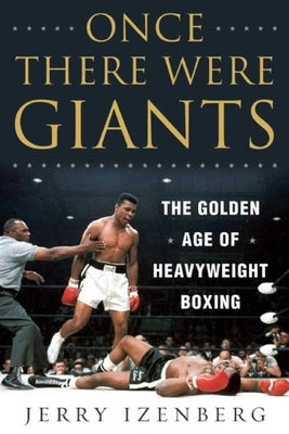 Once There Were Giants: The Golden Age of Heavyweight Boxing by Izenberg, Jerry