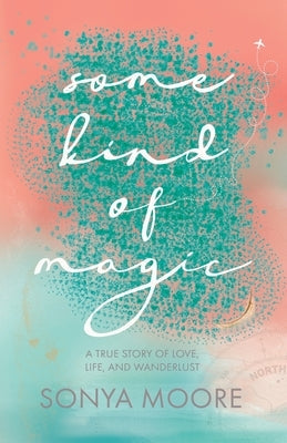 Some Kind of Magic: A True Story of Love, Life, and Wanderlust by Moore, Sonya