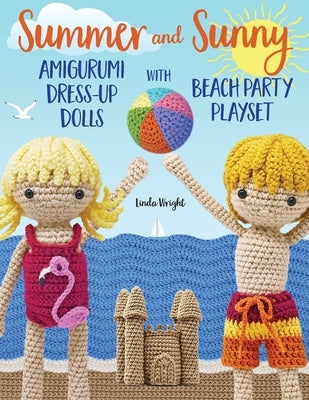 Summer and Sunny Amigurumi Dress-Up Dolls with Beach Party Playset: Crochet Patterns for 12-inch Dolls plus Doll Clothes, Beach Playmat & Accessories by Wright, Linda