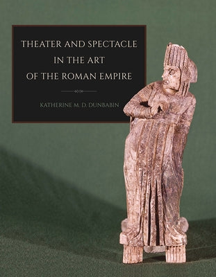 Theater and Spectacle in the Art of the Roman Empire by Dunbabin, Katherine M. D.