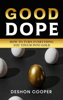 Good Dope: How To Turn Everything You Touch Into Gold by Cooper, Deshon