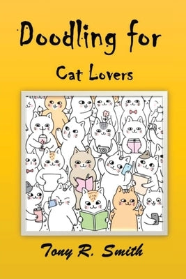 Doodling for Cat Lovers: How to draw Cats step by step (100 Pages) by Smith, Tony R.