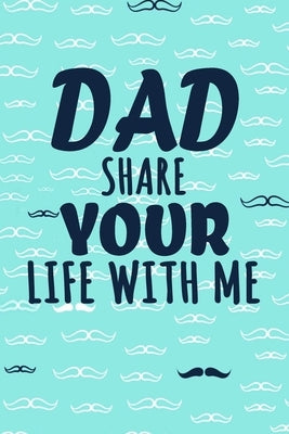 Dad Share Your Life With Me: Perfect For Dad's Birthday, Father's Day, Valentine Day Or Just To Show Dad You Love Him! by Daddy, Soso