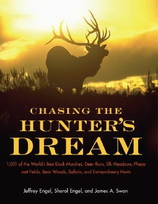 Chasing the Hunter's Dream: 1,001 of the World's Best Duck Marshes, Deer Runs, Elk Meadows, Pheasant Fields, Bear Woods, Safaris, and Extraordinar by Engel, Jeffrey