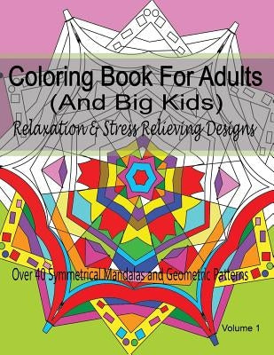 Coloring Book For Adults (and Big Kids) Relaxation and Stress Relieving Designs: Over 40 Symmetrical Mandalas & Geometric Patterns by For Grownups, New Coloring Books