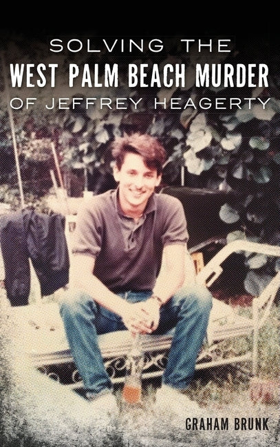 Solving the West Palm Beach Murder of Jeffrey Heagerty by Brunk, Graham