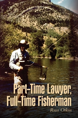 Part-Time Lawyer, Full-Time Fisherman by Orkin, Russ