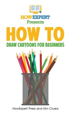 How To Draw Cartoons For Beginners: Your Step-By-Step Guide To Drawing Cartoons For Beginners by Cruea, Kim